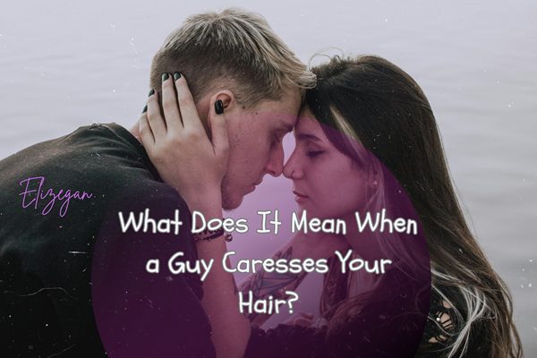 what-does-it-mean-when-a-guy-caresses-your-hair-elizegan